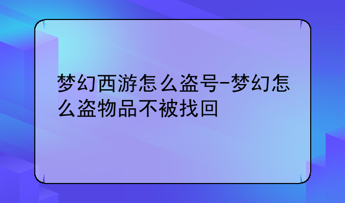 梦幻西游怎么盗号-梦幻怎么盗物品不被找回