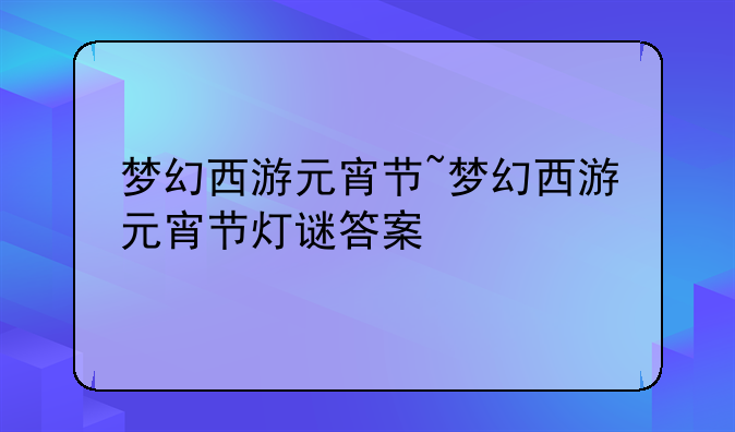 梦幻西游元宵节~梦幻西游元宵节灯谜答案