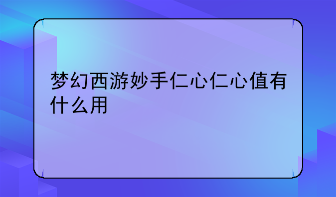 梦幻西游妙手仁心仁心值有什么用