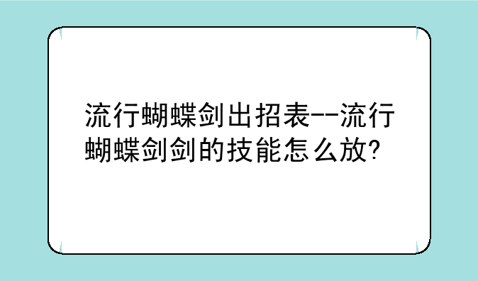 流行蝴蝶剑出招表--流行蝴蝶剑剑的技能怎么放?