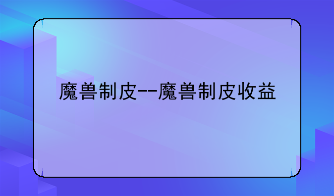 魔兽制皮--魔兽制皮收益