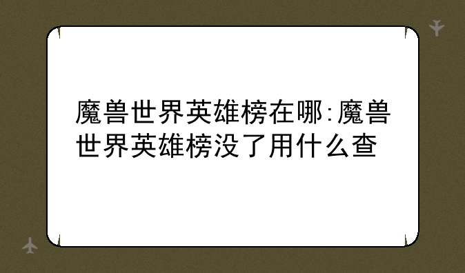 魔兽世界英雄榜在哪:魔兽世界英雄榜没了用什么查