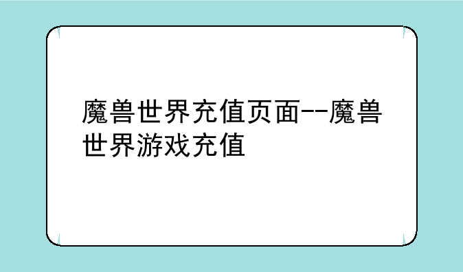 魔兽世界充值页面--魔兽世界游戏充值