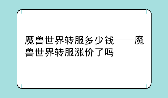 魔兽世界转服多少钱——魔兽世界转服涨价了吗