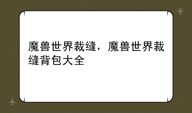 魔兽世界裁缝，魔兽世界裁缝背包大全