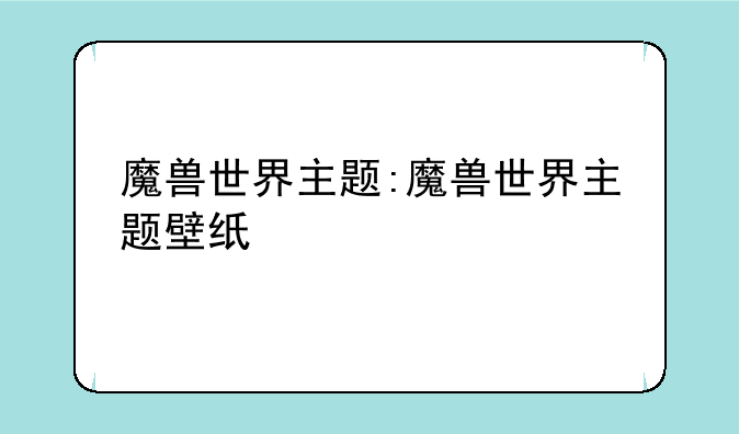 魔兽世界主题:魔兽世界主题壁纸