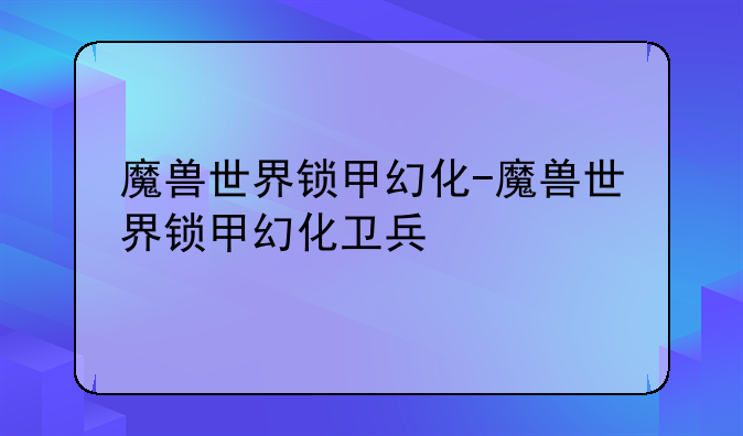 魔兽世界锁甲幻化-魔兽世界锁甲幻化卫兵