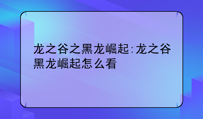 龙之谷之黑龙崛起:龙之谷黑龙崛起怎么看