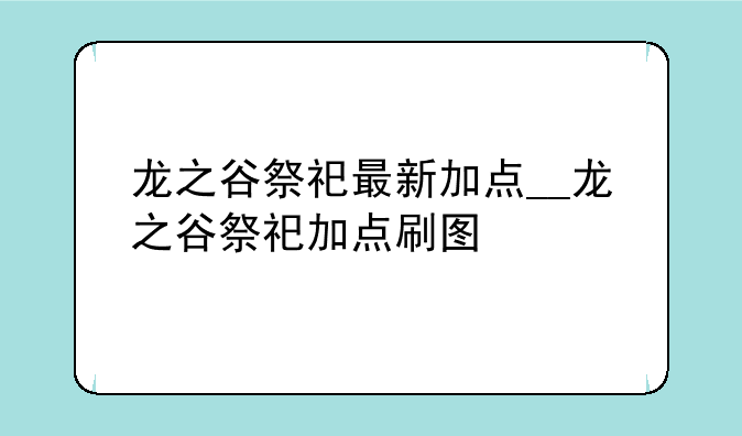 龙之谷祭祀最新加点__龙之谷祭祀加点刷图