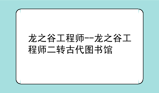 龙之谷工程师--龙之谷工程师二转古代图书馆