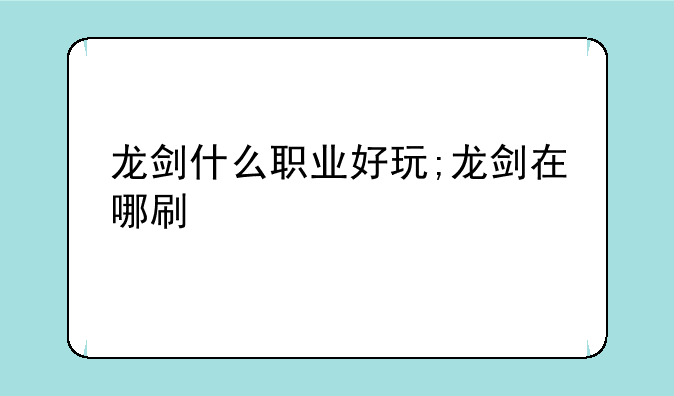 龙剑什么职业好玩;龙剑在哪刷