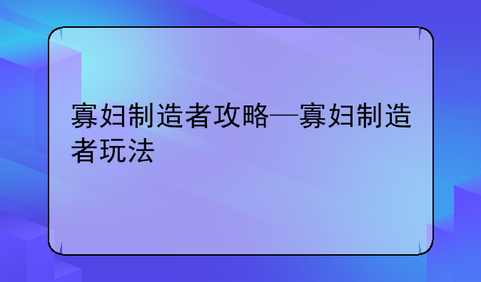 寡妇制造者攻略—寡妇制造者玩法