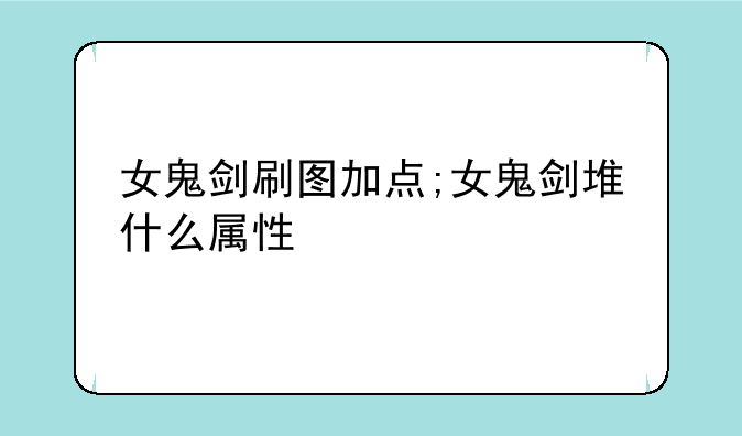 女鬼剑刷图加点;女鬼剑堆什么属性