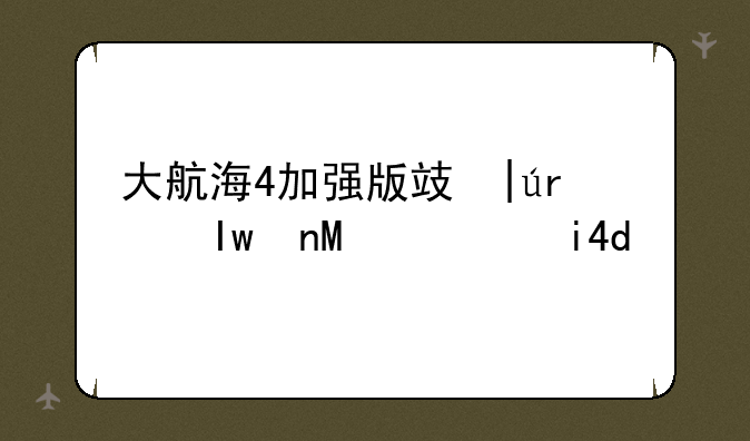 大航海4加强版攻略~大航海4另类玩法