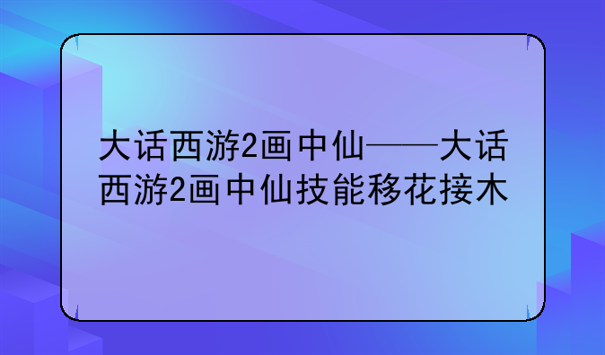 大话西游2画中仙——大话西游2画中仙技能移花接木