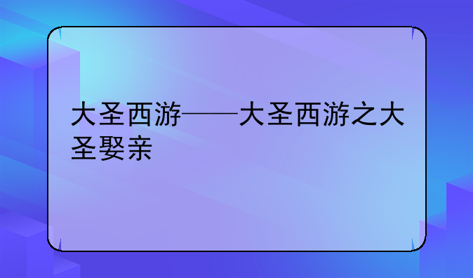 大圣西游——大圣西游之大圣娶亲