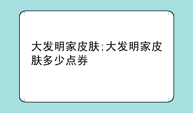 大发明家皮肤;大发明家皮肤多少点券