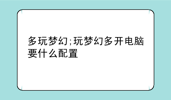 多玩梦幻;玩梦幻多开电脑要什么配置