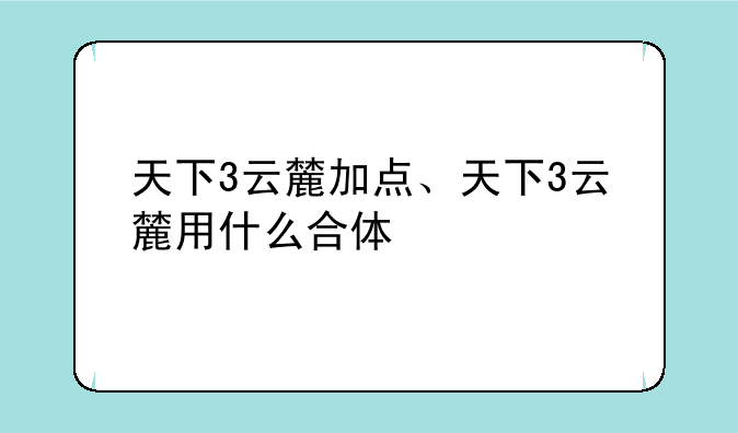 天下3云麓加点、天下3云麓用什么合体