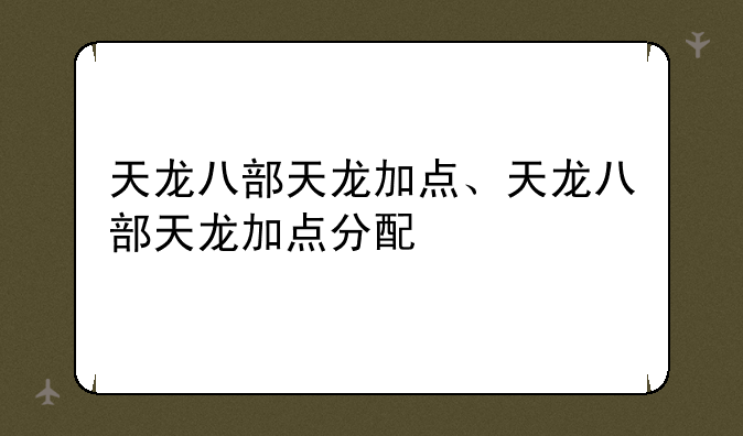 天龙八部天龙加点、天龙八部天龙加点分配