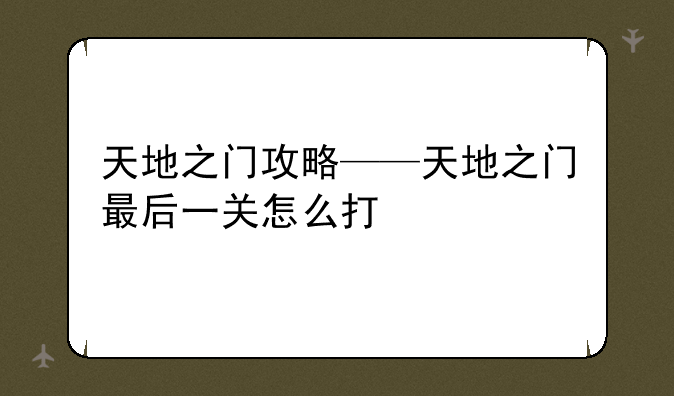 天地之门攻略——天地之门最后一关怎么打