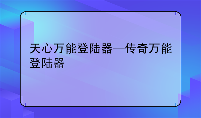 天心万能登陆器—传奇万能登陆器