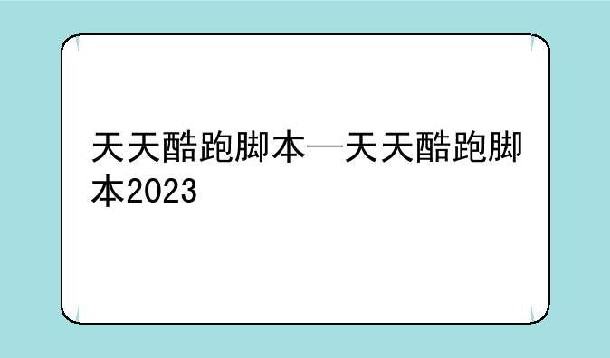 天天酷跑脚本—天天酷跑脚本2023
