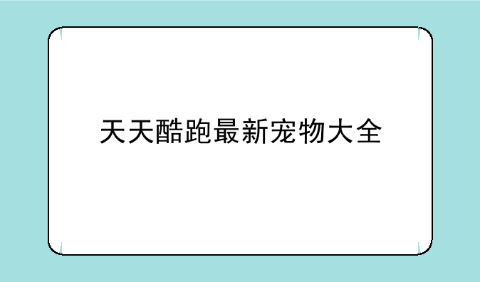 天天酷跑最新宠物大全