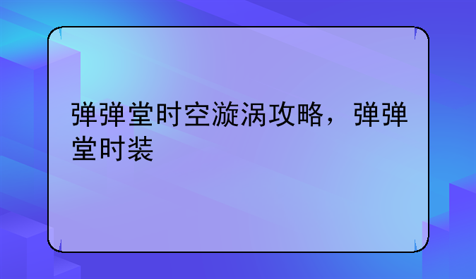 弹弹堂时空漩涡攻略，弹弹堂时装