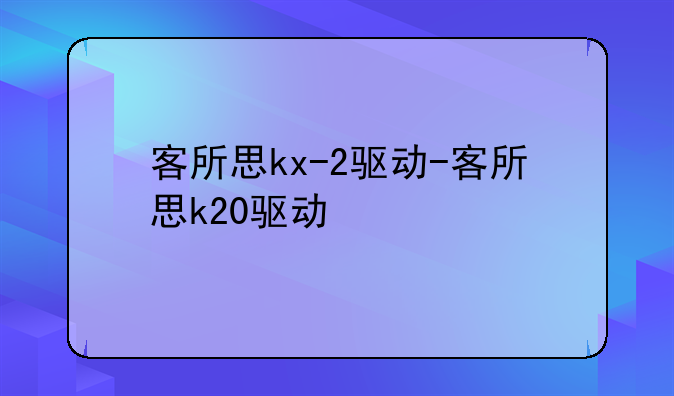 客所思kx-2驱动-客所思k20驱动