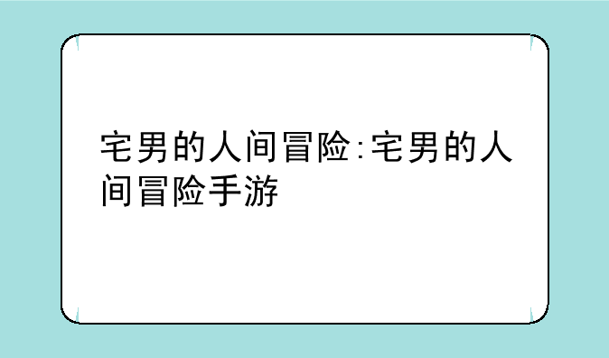 宅男的人间冒险:宅男的人间冒险手游