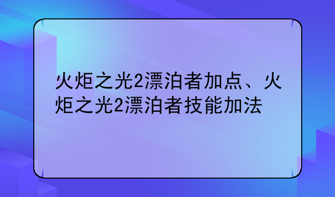 火炬之光2漂泊者加点、火炬之光2漂泊者技能加法