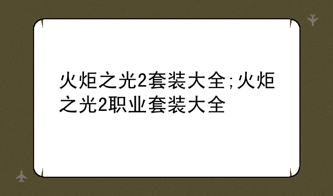 火炬之光2套装大全;火炬之光2职业套装大全