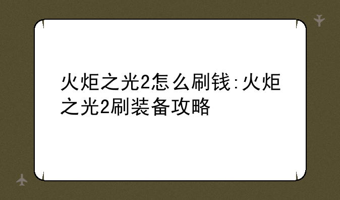 火炬之光2怎么刷钱:火炬之光2刷装备攻略