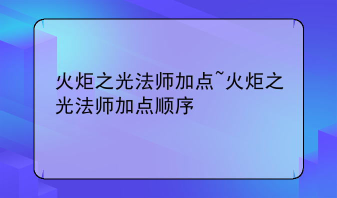 火炬之光法师加点~火炬之光法师加点顺序