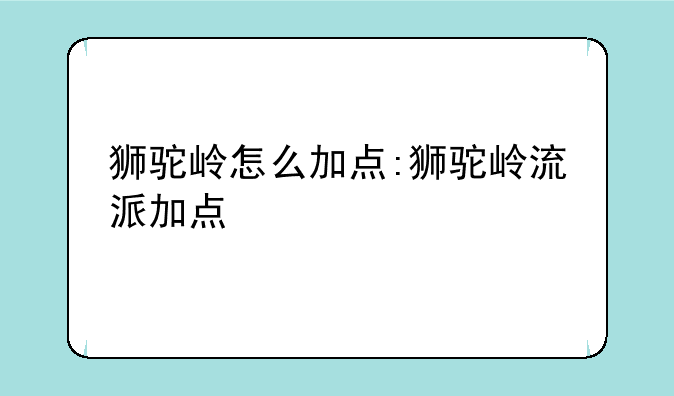 狮驼岭怎么加点:狮驼岭流派加点