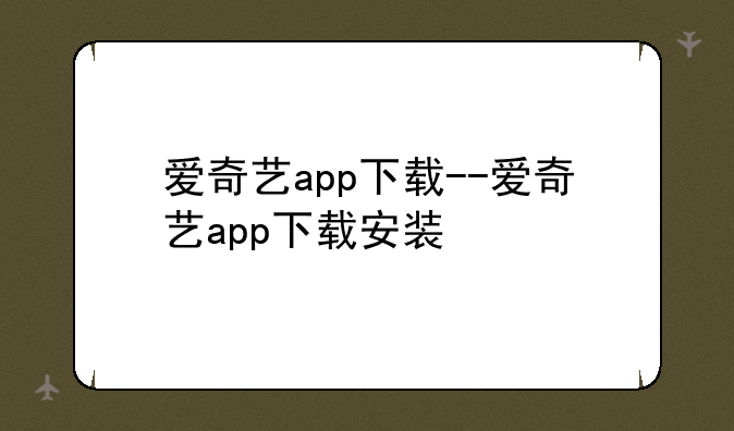 爱奇艺app下载--爱奇艺app下载安装