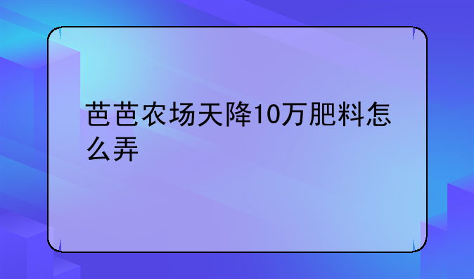 芭芭农场天降10万肥料怎么弄