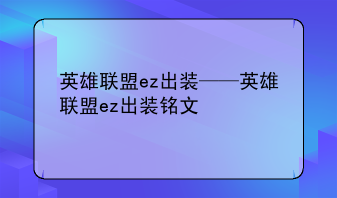 英雄联盟ez出装——英雄联盟ez出装铭文