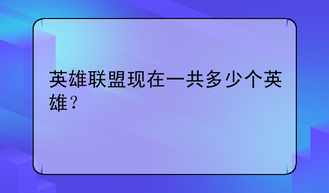 英雄联盟现在一共多少个英雄？