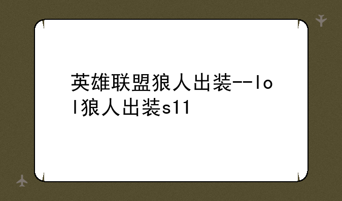 英雄联盟狼人出装--lol狼人出装s11