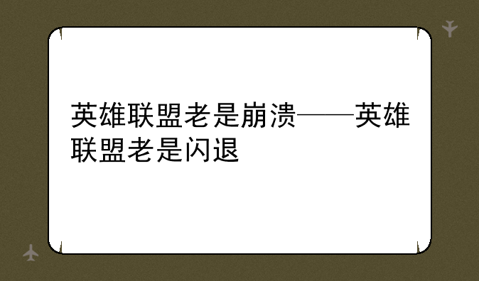 英雄联盟老是崩溃——英雄联盟老是闪退