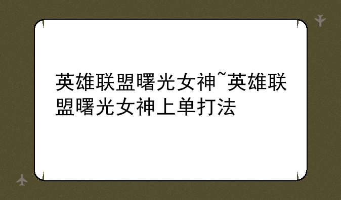 英雄联盟曙光女神~英雄联盟曙光女神上单打法