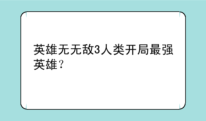 英雄无无敌3人类开局最强英雄？