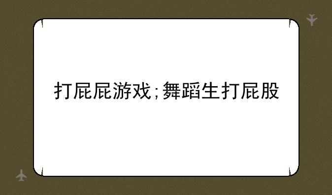 打屁屁游戏;舞蹈生打屁股