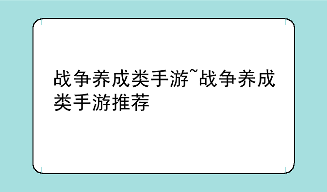战争养成类手游~战争养成类手游推荐
