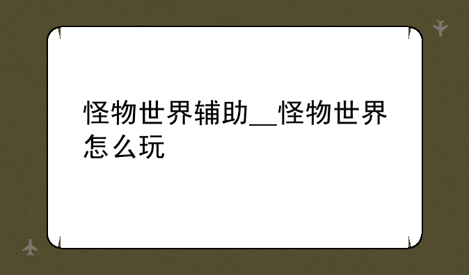 怪物世界辅助__怪物世界怎么玩