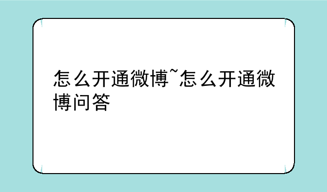 怎么开通微博~怎么开通微博问答