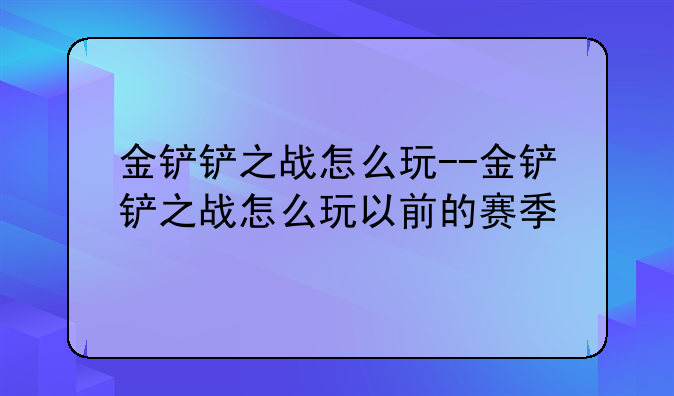 金铲铲之战怎么玩--金铲铲之战怎么玩以前的赛季
