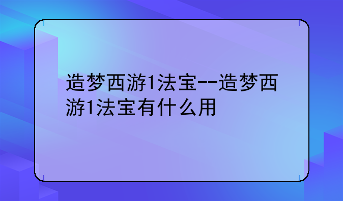 造梦西游1法宝--造梦西游1法宝有什么用